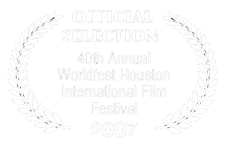 Official Selection - 40th Annual Worldfest Houston International Film Festival - 2007